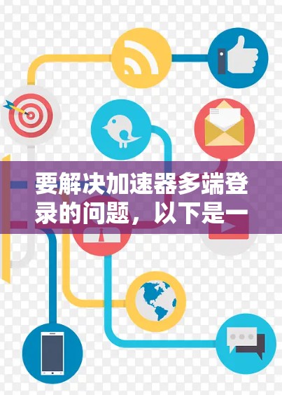 要解决加速器多端登录的问题，以下是一些步骤性的解决方案