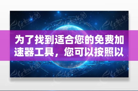 为了找到适合您的免费加速器工具,您可以按照以下步骤操作 为了找到适合您的免费加速器工具,您可以按照以下步骤操作