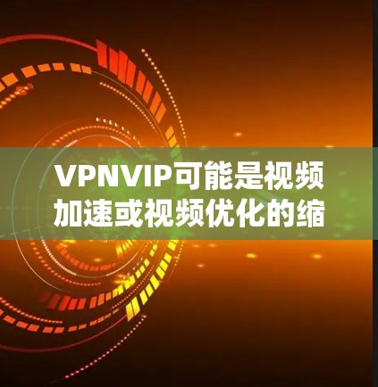 VPNVIP可能是视频加速或视频优化的缩写，具体含义取决于上下文。如果你指的是视频加速或流媒体加速服务，以下是一些可能的建议
