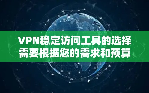 VPN稳定访问工具的选择需要根据您的需求和预算来决定。以下是一些常见的VPN稳定访问工具推荐，供您参考