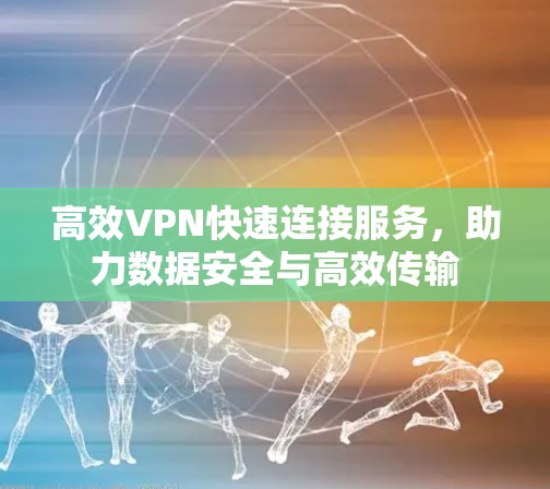 高效VPN快速连接服务,助力数据安全与高效传输 高效VPN快速连接服务,助力数据安全与高效传输