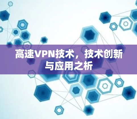 高速VPN技术,技术创新与应用之析 高速VPN技术,技术创新与应用之析