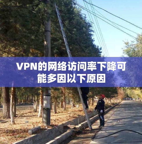 VPN的网络访问率下降可能多因以下原因 VPN的网络访问率下降可能多因以下原因