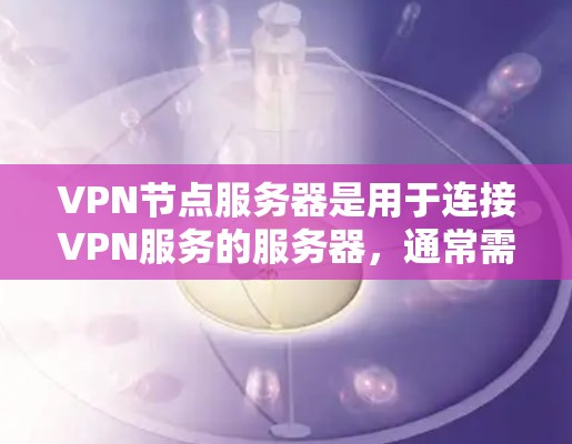 VPN节点服务器是用于连接VPN服务的服务器，通常需要满足特定的配置和要求。以下是一些常见的VPN节点服务器推荐类型，以及它们的用途和配置建议