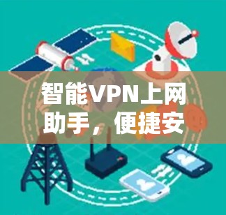 智能VPN上网助手,便捷安全,助力您的网络生活 智能VPN上网助手,便捷安全,助力您的网络生活