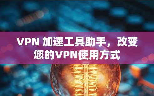 VPN 加速工具助手，改变您的VPN使用方式