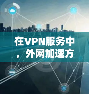 在VPN服务中,外网加速方案可以帮助提升下载速度和使用体验。以下是一些常用的VPN加速软件及其使用方法 在VPN服务中,外网加速方案可以帮助提升下载速度和使用体验。以下是一些常用的VPN加速软件及其使用方法
