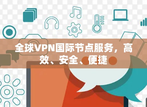 全球VPN国际节点服务,高效、安全、便捷 全球VPN国际节点服务,高效、安全、便捷