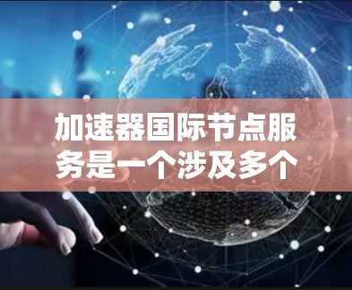 加速器国际节点服务是一个涉及多个领域和技术的复杂概念,主要关注如何在国际网络节点之间高效地传输数据。以下是对这一主题的分步解释 加速器国际节点服务是一个涉及多个领域和技术的复杂概念,主要关注如何在国际网络节点之间高效地传输数据。以下是对这一主题的分步解释