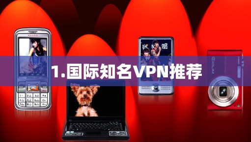 1.国际知名VPN推荐 1.国际知名VPN推荐