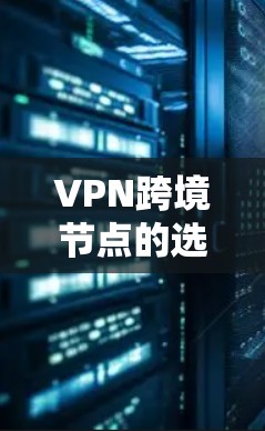 VPN跨境节点的选择是一个复杂但重要的话题,涉及多方面的因素。以下是对 VPN 跨境节点选择的详细分析和建议 VPN跨境节点的选择是一个复杂但重要的话题,涉及多方面的因素。以下是对 VPN 跨境节点选择的详细分析和建议