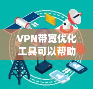 VPN带宽优化工具可以帮助你减少VPN连接中的网络使用,从而降低带宽的浪费,提升使用体验。以下是一些 commonly used VPN 带宽优化工具推荐 VPN带宽优化工具可以帮助你减少VPN连接中的网络使用,从而降低带宽的浪费,提升使用体验。以下是一些 commonly used VPN 带宽优化工具推荐