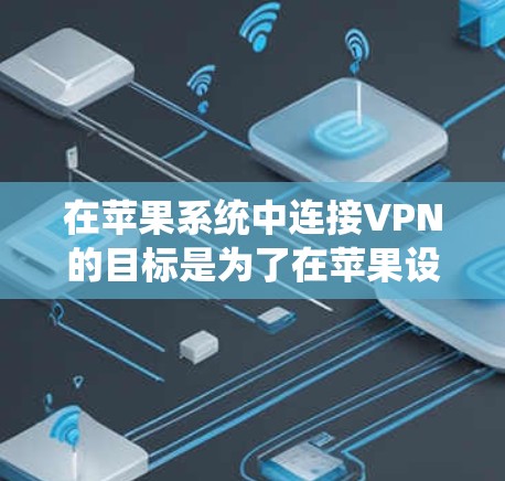 在苹果系统中连接VPN的目标是为了在苹果设备上使用VPN服务,但苹果本身没有直接的VPN插件。解决这个问题的步骤如下 在苹果系统中连接VPN的目标是为了在苹果设备上使用VPN服务,但苹果本身没有直接的VPN插件。解决这个问题的步骤如下
