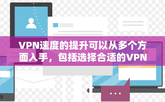 VPN速度的提升可以从多个方面入手,包括选择合适的VPN服务、优化网络环境、使用加密技术以及定期维护。以下是一些具体的提升VPN速度的方法 VPN速度的提升可以从多个方面入手,包括选择合适的VPN服务、优化网络环境、使用加密技术以及定期维护。以下是一些具体的提升VPN速度的方法