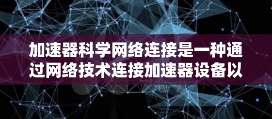 加速器科学网络连接是一种通过网络技术连接加速器设备以提升计算性能的工具。它基于TCP/IP协议,通过数据传输和处理来优化并行计算能力,适用于科学计算和制造领域。以下是关于该技术的详细信息 加速器科学网络连接是一种通过网络技术连接加速器设备以提升计算性能的工具。它基于TCP/IP协议,通过数据传输和处理来优化并行计算能力,适用于科学计算和制造领域。以下是关于该技术的详细信息