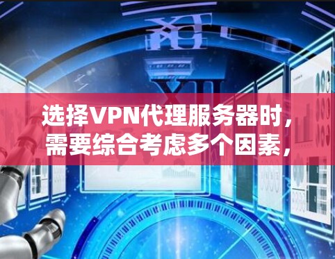选择VPN代理服务器时,需要综合考虑多个因素,以下是一步步的解决方案 选择VPN代理服务器时,需要综合考虑多个因素,以下是一步步的解决方案
