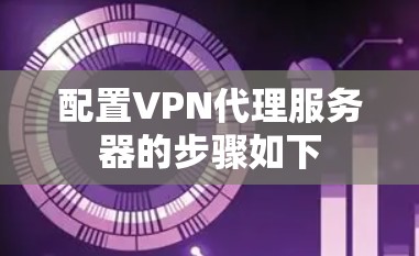 配置VPN代理服务器的步骤如下 配置VPN代理服务器的步骤如下