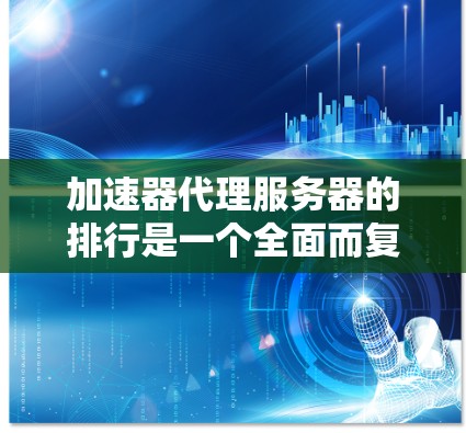 加速器代理服务器的排行是一个全面而复杂的问题,涉及多个方面,需要综合考虑多个因素来做出选择。以下是一些关键点,帮助你更好地理解加速器代理服务器的排行 加速器代理服务器的排行是一个全面而复杂的问题,涉及多个方面,需要综合考虑多个因素来做出选择。以下是一些关键点,帮助你更好地理解加速器代理服务器的排行