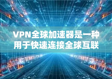 VPN全球加速器是一种用于快速连接全球互联网的工具,通过加密传输,将全球网络的带宽转换到目标服务器,以提高数据传输速度。以下是关于VPN全球加速器的详细介绍 VPN全球加速器是一种用于快速连接全球互联网的工具,通过加密传输,将全球网络的带宽转换到目标服务器,以提高数据传输速度。以下是关于VPN全球加速器的详细介绍