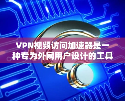 VPN视频访问加速器是一种专为外网用户设计的工具,旨在方便地访问国内互联网和视频内容。以下是关于VPN视频访问加速器的详细分析 VPN视频访问加速器是一种专为外网用户设计的工具,旨在方便地访问国内互联网和视频内容。以下是关于VPN视频访问加速器的详细分析