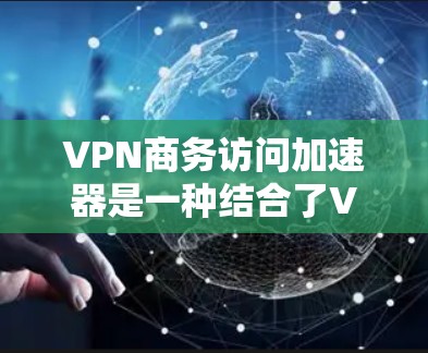 VPN商务访问加速器是一种结合了VPN技术和移动应用加速功能的工具,旨在帮助商务人士高效访问在线资源,同时保障数据安全。以下是该工具的主要特点、使用步骤、适用场景、安全注意事项以及推荐工具的总结 VPN商务访问加速器是一种结合了VPN技术和移动应用加速功能的工具,旨在帮助商务人士高效访问在线资源,同时保障数据安全。以下是该工具的主要特点、使用步骤、适用场景、安全注意事项以及推荐工具的总结