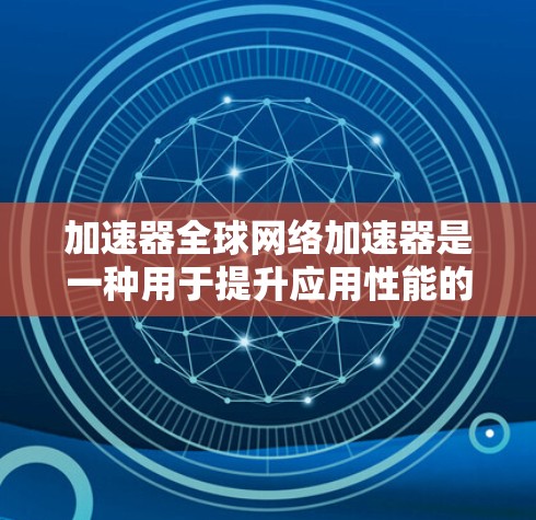 加速器全球网络加速器是一种用于提升应用性能的工具,通常通过连接到外部网络或服务器来加速应用。以下是其详细说明 加速器全球网络加速器是一种用于提升应用性能的工具,通常通过连接到外部网络或服务器来加速应用。以下是其详细说明