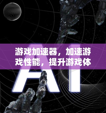 游戏加速器,加速游戏性能,提升游戏体验 游戏加速器,加速游戏性能,提升游戏体验