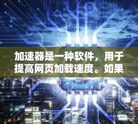 加速器是一种软件,用于提高网页加载速度。如果你正在寻找免费的加速器软件,以下是一些推荐和步骤,帮助你找到适合你的 加速器是一种软件,用于提高网页加载速度。如果你正在寻找免费的加速器软件,以下是一些推荐和步骤,帮助你找到适合你的