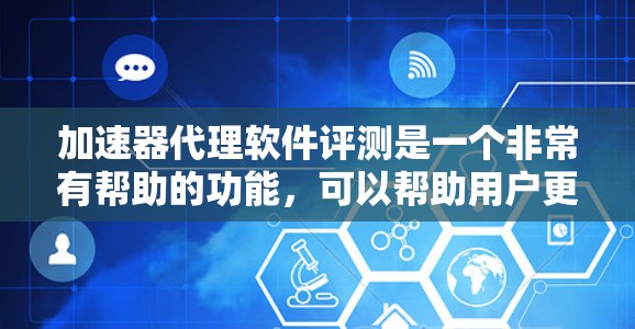 加速器代理软件评测是一个非常有帮助的功能,可以帮助用户更好地控制和监控加速器的使用,提升自己的网络性能。以下是几种常见的加速器代理软件及其评测 加速器代理软件评测是一个非常有帮助的功能,可以帮助用户更好地控制和监控加速器的使用,提升自己的网络性能。以下是几种常见的加速器代理软件及其评测