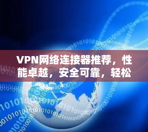 VPN网络连接器推荐，性能卓越，安全可靠，轻松连接