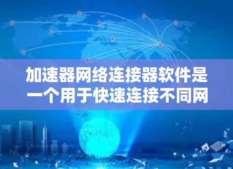 加速器网络连接器软件是一个用于快速连接不同网络的工具,通常与网络连接器结合使用。以下是关于该软件的详细信息 加速器网络连接器软件是一个用于快速连接不同网络的工具,通常与网络连接器结合使用。以下是关于该软件的详细信息