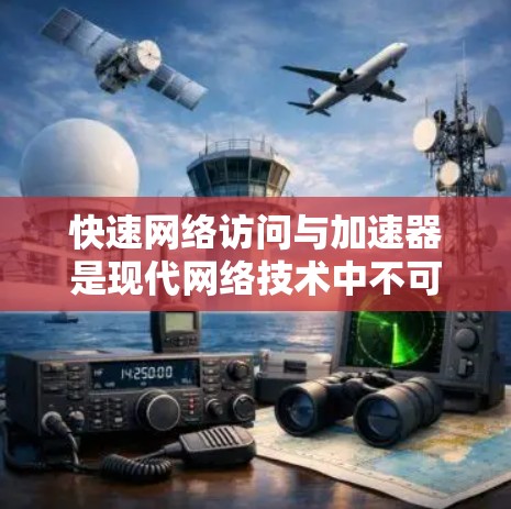 快速网络访问与加速器是现代网络技术中不可或缺的工具,它们在提升网络效率和用户体验方面发挥着重要作用。以下是对这两个概念的详细分析 快速网络访问与加速器是现代网络技术中不可或缺的工具,它们在提升网络效率和用户体验方面发挥着重要作用。以下是对这两个概念的详细分析