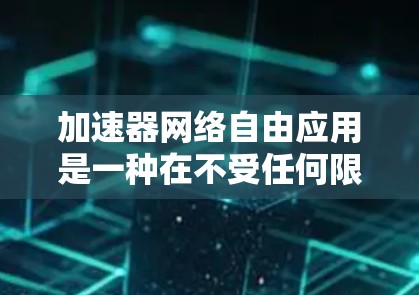 加速器网络自由应用是一种在不受任何限制条件下运行的工具,用于加速下载和上传文件。以下是对这些工具的详细总结 加速器网络自由应用是一种在不受任何限制条件下运行的工具,用于加速下载和上传文件。以下是对这些工具的详细总结
