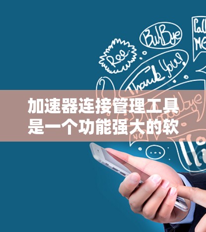 加速器连接管理工具是一个功能强大的软件或应用程序,用于管理加速器,包括添加、删除、修改加速器,监控加速器的使用情况,以及提供安全检测和权限管理功能。以下是详细的步骤和信息 加速器连接管理工具是一个功能强大的软件或应用程序,用于管理加速器,包括添加、删除、修改加速器,监控加速器的使用情况,以及提供安全检测和权限管理功能。以下是详细的步骤和信息