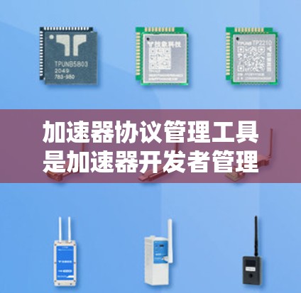 加速器协议管理工具是加速器开发者管理媒体流体协议之间的关系、转换流体和优化性能的关键工具。以下是对这些工具的详细总结 加速器协议管理工具是加速器开发者管理媒体流体协议之间的关系、转换流体和优化性能的关键工具。以下是对这些工具的详细总结
