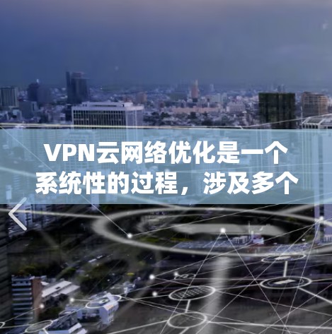 VPN云网络优化是一个系统性的过程,涉及多个步骤,每个步骤都有其独特的挑战和方法。以下是一个清晰、有条理的优化步骤指南,帮助您系统地推进VPN云网络的优化 VPN云网络优化是一个系统性的过程,涉及多个步骤,每个步骤都有其独特的挑战和方法。以下是一个清晰、有条理的优化步骤指南,帮助您系统地推进VPN云网络的优化