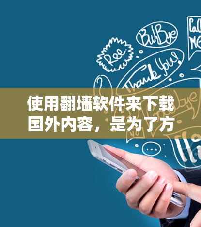 使用翻墙软件来下载国外内容,是为了方便用户在需要的地方访问国际服务器上的软件、文件和内容。以下是根据您的需求和考虑因素,整理了适合的推荐 使用翻墙软件来下载国外内容,是为了方便用户在需要的地方访问国际服务器上的软件、文件和内容。以下是根据您的需求和考虑因素,整理了适合的推荐