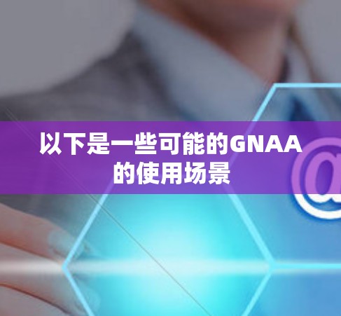 以下是一些可能的GNAA的使用场景