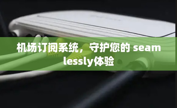 机场订阅系统，守护您的 seamlessly体验
