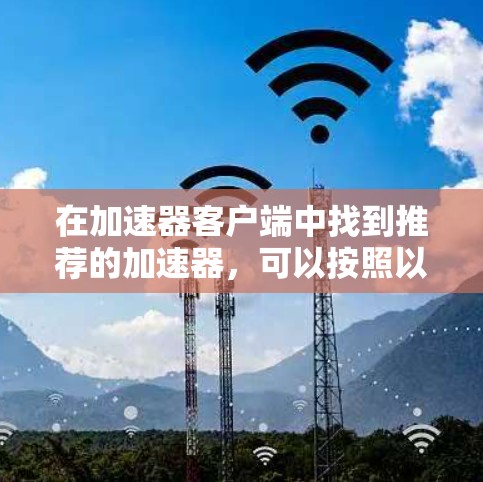在加速器客户端中找到推荐的加速器，可以按照以下步骤进行