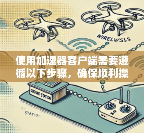 使用加速器客户端需要遵循以下步骤，确保顺利操作