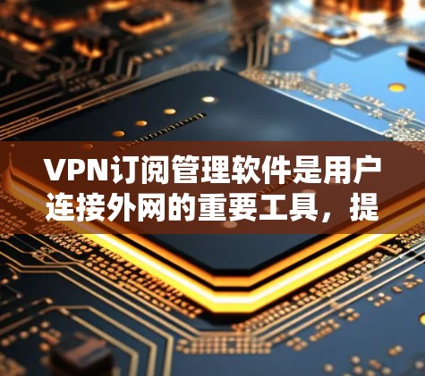 VPN订阅管理软件是用户连接外网的重要工具,提供了从订阅到管理的全流程服务。以下是这类软件的主要功能、操作步骤和注意事项 VPN订阅管理软件是用户连接外网的重要工具,提供了从订阅到管理的全流程服务。以下是这类软件的主要功能、操作步骤和注意事项