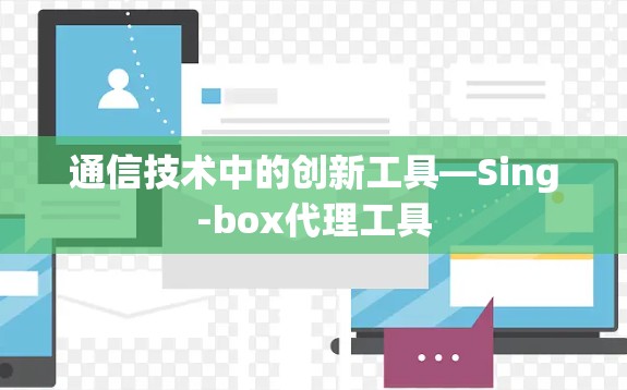 通信技术中的创新工具—Sing-box代理工具 通信技术中的创新工具—Sing-box代理工具