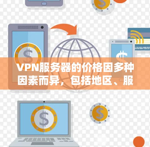 VPN服务器的价格因多种因素而异,包括地区、服务提供商、用户需求和服务器类型。以下是一些关键点 VPN服务器的价格因多种因素而异,包括地区、服务提供商、用户需求和服务器类型。以下是一些关键点