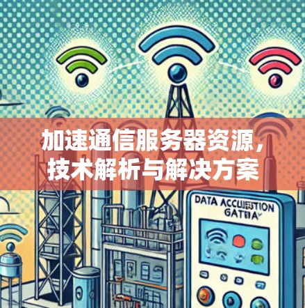 加速通信服务器资源，技术解析与解决方案