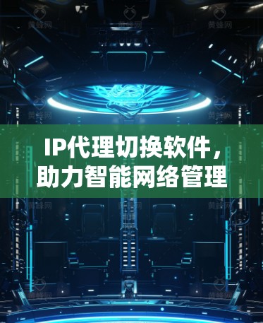 IP代理切换软件，助力智能网络管理