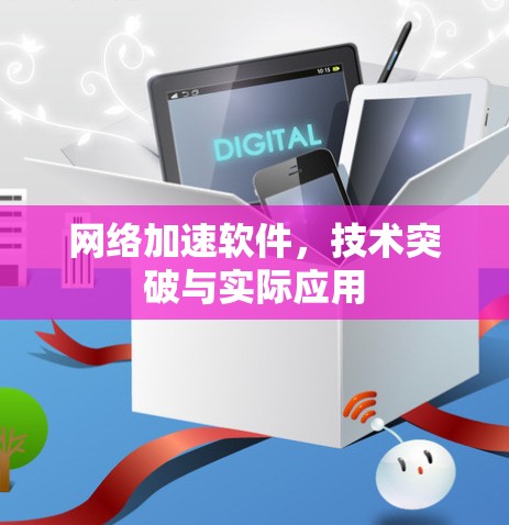 网络加速软件,技术突破与实际应用 网络加速软件,技术突破与实际应用