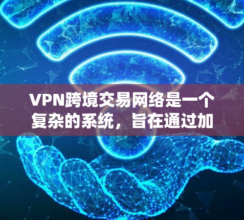 VPN跨境交易网络是一个复杂的系统,旨在通过加密技术在不同国家的网络上进行交易。以下是该系统的详细描述 VPN跨境交易网络是一个复杂的系统,旨在通过加密技术在不同国家的网络上进行交易。以下是该系统的详细描述