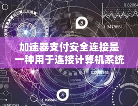 加速器支付安全连接是一种用于连接计算机系统和第三方支付平台的接口,旨在确保支付过程的安全性。以下是对该连接的详细说明 加速器支付安全连接是一种用于连接计算机系统和第三方支付平台的接口,旨在确保支付过程的安全性。以下是对该连接的详细说明