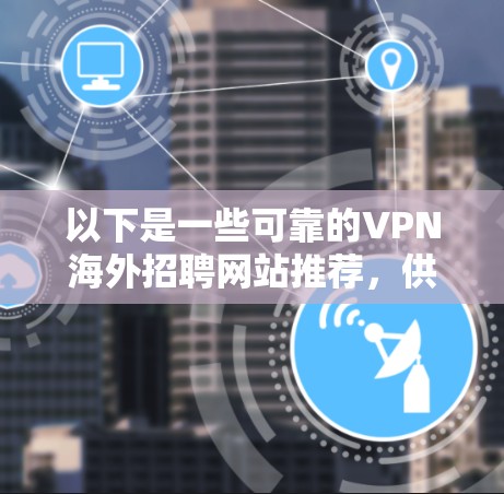以下是一些可靠的VPN海外招聘网站推荐，供您参考